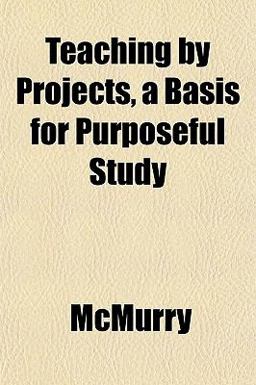 Teaching by Projects, a Basis for Purposeful Study Teaching by Projects, a Basis for Purposeful Study