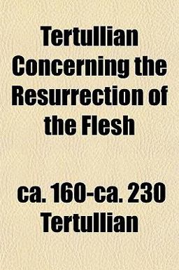 Tertullian Concerning the Resurrection of the Flesh