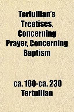 Tertullian's Treatises, Concerning Prayer, Concerning Baptism