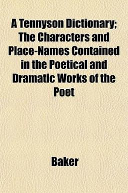 A Tennyson Dictionary; the Characters and Place-Names Contained in the Poetical and Dramatic Works of the Poet