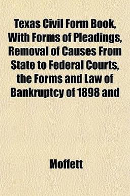 Texas Civil Form Book, with Forms of Pleadings, Removal of Causes from State to Federal Courts, the Forms and Law of Bankruptcy of 1898 And