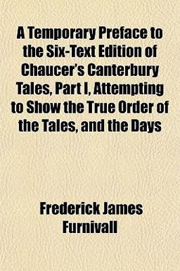 A Temporary Preface to the Six-Text Edition of Chaucer's Canterbury Tales, Part I, Attempting to Show the True Order of the Tales, and the Days