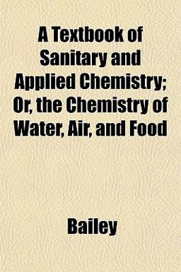 A Textbook of Sanitary and Applied Chemistry; or, the Chemistry of Water, Air, and Food