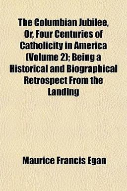 The Columbian Jubilee, or, Four Centuries of Catholicity in America; Being a Historical and Biographical Retrospect from the Landing