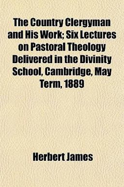 The Country Clergyman and His Work; Six Lectures on Pastoral Theology Delivered in the Divinity School, Cambridge, May Term 1889