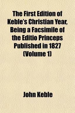 The First Edition of Keble's Christian Year, Being a Facsimile of the Editio Princeps Published In 1827