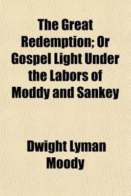 The Great Redemption; or Gospel Light under the Labors of Moddy and Sankey The Great Redemption; or Gospel Light under the Labors of Moddy and Sankey