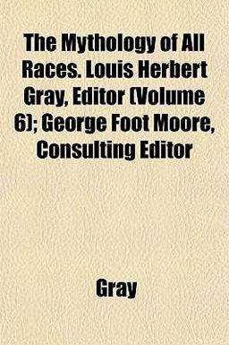 The Mythology of All Races Louis Herbert Gray, Editor; George Foot Moore, Consulting Editor
