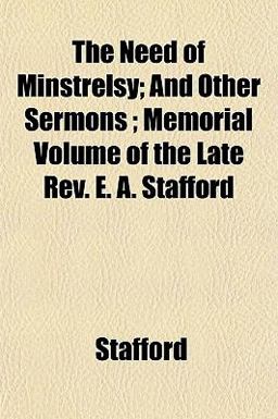 The Need of Minstrelsy; and Other Sermons; Memorial Volume of the Late Rev E a Stafford