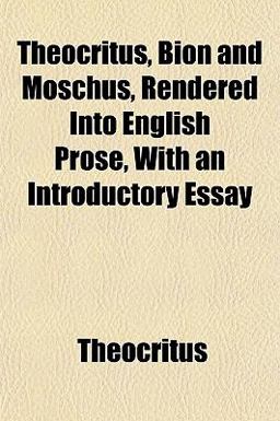 Theocritus, Bion and Moschus, Rendered into English Prose, with an Introductory Essay