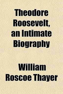 Theodore Roosevelt, an Intimate Biography