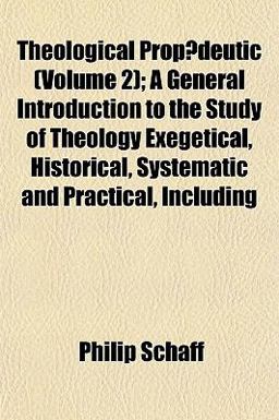Theological Propædeutic; a General Introduction to the Study of Theology Exegetical, Historical, Systematic and Practical, Including Theological Propædeutic; a General Introduction to the Study of Theology Exegetical, Historical, Systematic and Practical, Including