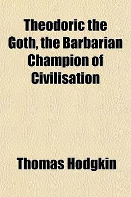 Theodoric the Goth, the Barbarian Champion of Civilisation