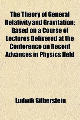 The Theory of General Relativity and Gravitation; Based on a Course of Lectures Delivered at the Conference on Recent Advances in Physics Held The Theory of General Relativity and Gravitation; Based on a Course of Lectures Delivered at the Conference on Recent Advances in Physics Held