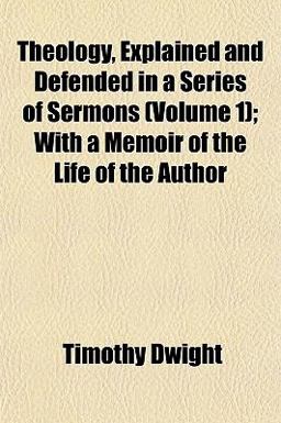 Theology, Explained and Defended in a Series of Sermons; with a Memoir of the Life of the Author Theology, Explained and Defended in a Series of Sermons; with a Memoir of the Life of the Author