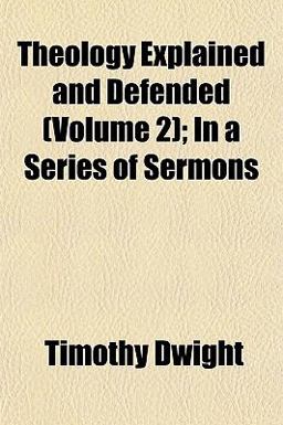 Theology Explained and Defended; in a Series of Sermons Theology Explained and Defended; in a Series of Sermons