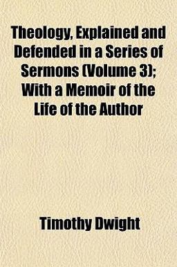 Theology, Explained and Defended in a Series of Sermons; with a Memoir of the Life of the Author Theology, Explained and Defended in a Series of Sermons; with a Memoir of the Life of the Author