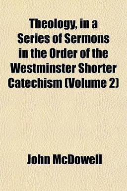 Theology, in a Series of Sermons in the Order of the Westminster Shorter Catechism