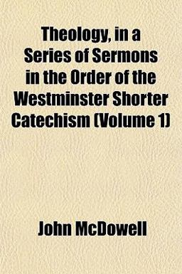 Theology, in a Series of Sermons in the Order of the Westminster Shorter Catechism