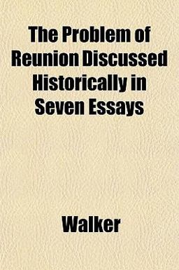 The Problem of Reunion Discussed Historically in Seven Essays