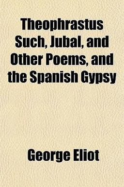 Theophrastus Such, Jubal, and Other Poems, and the Spanish Gypsy