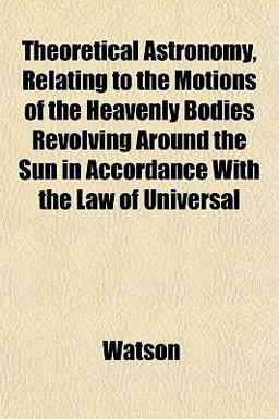 Theoretical Astronomy Relating to the Motions of the Heavenly Bodies Revolving Around the Sun in Accordance with the Law of Universal