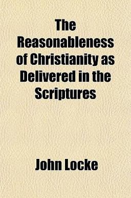 The Reasonableness of Christianity As Delivered in the Scriptures