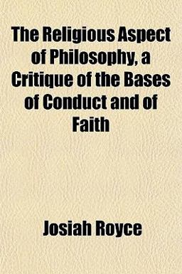 The Religious Aspect of Philosophy, a Critique of the Bases of Conduct and of Faith
