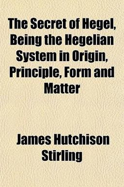 The Secret of Hegel, Being the Hegelian System in Origin, Principle, Form and Matter