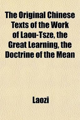 The Original Chinese Texts of the Work of Laou-Tsze, the Great Learning, the Doctrine of the Mean