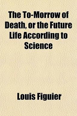 The to-Morrow of Death, or the Future Life According to Science