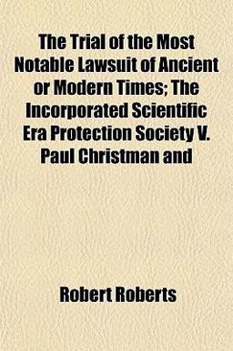 The Trial of the Most Notable Lawsuit of Ancient or Modern Times; the Incorporated Scientific Era Protection Society V Paul Christman And