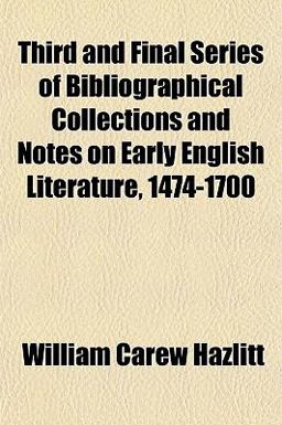 Third and Final Series of Bibliographical Collections and Notes on Early English Literature, 1474-1700