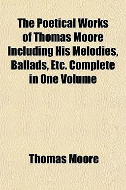 The Poetical Works of Thomas Moore Including His Melodies, Ballads, etc Complete In