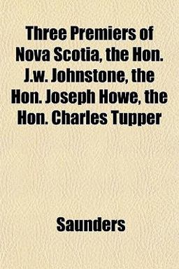 Three Premiers of Nova Scotia, the Hon J W Johnstone, the Hon Joseph Howe, the Hon Charles Tupper