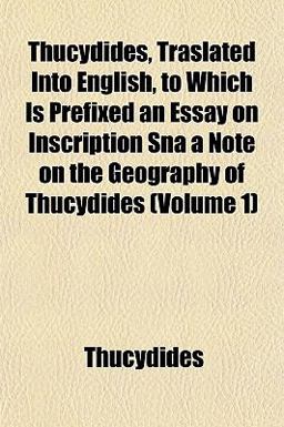 Thucydides, Traslated into English, to Which Is Prefixed an Essay on Inscription Sna a Note on the Geography of Thucydides