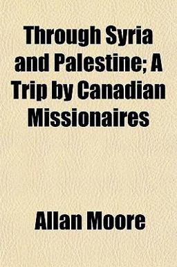 Through Syria and Palestine; a Trip by Canadian Missionaires