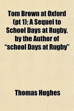Tom Brown at Oxford; a Sequel to School Days at Rugby by the Author of School Days at Rugby
