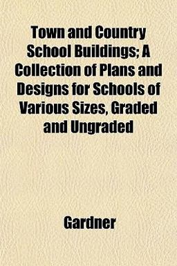 Town and Country School Buildings; a Collection of Plans and Designs for Schools of Various Sizes, Graded and Ungraded