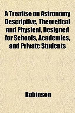 A Treatise on Astronomy Descriptive, Theoretical and Physical, Designed for Schools, Academies, and Private Students
