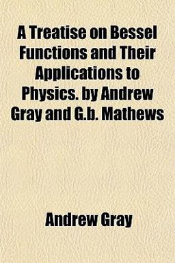 A Treatise on Bessel Functions and Their Applications to Physics by Andrew Gray and G B Mathews