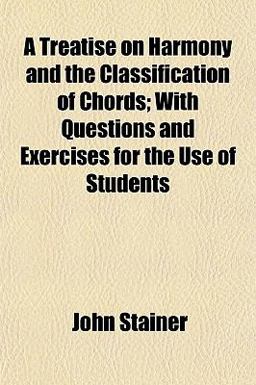 A Treatise on Harmony and the Classification of Chords; with Questions and Exercises for the Use of Students
