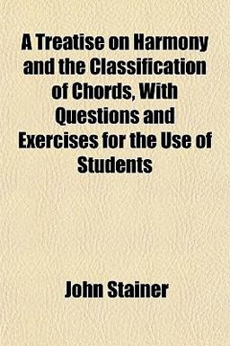 A Treatise on Harmony and the Classification of Chords, with Questions and Exercises for the Use of Students