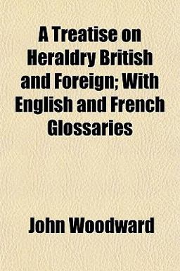A Treatise on Heraldry British and Foreign; with English and French Glossaries
