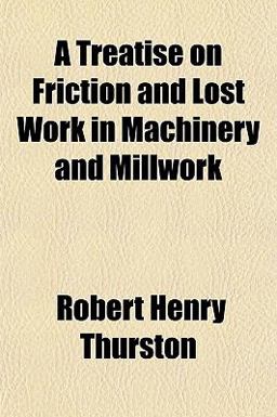 A Treatise on Friction and Lost Work in MacHinery and Millwork