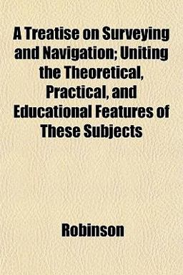 A Treatise on Surveying and Navigation; Uniting the Theoretical, Practical, and Educational Features of These Subjects
