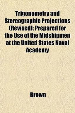 Trigonometry and Stereographic Projections; Prepared for the Use of the Midshipmen at the United States Naval Academy