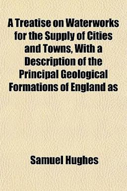 A Treatise on Waterworks for the Supply of Cities and Towns, with a Description of the Principal Geological Formations of England As