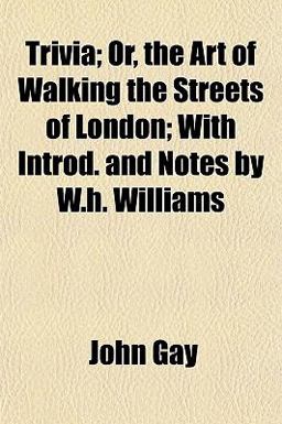Trivia; or, the Art of Walking the Streets of London; with Introd and Notes by W H Williams