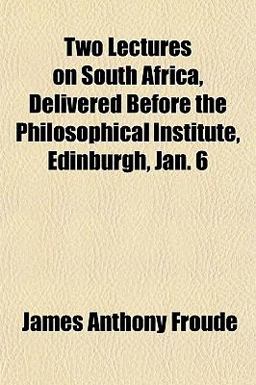 Two Lectures on South Africa, Delivered Before the Philosophical Institute, Edinburgh, Jan